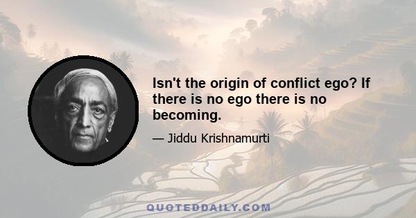 Isn't the origin of conflict ego? If there is no ego there is no becoming.