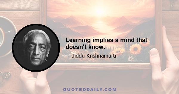 Learning implies a mind that doesn't know.