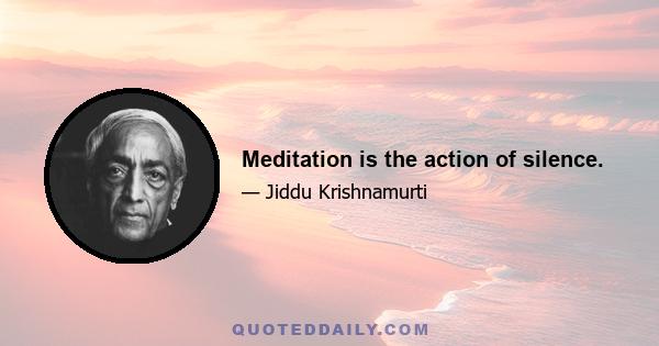 Meditation is the action of silence.