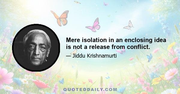 Mere isolation in an enclosing idea is not a release from conflict.