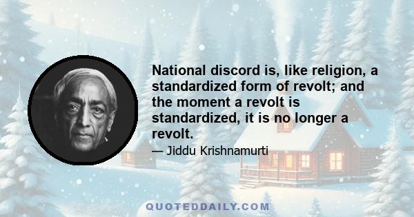 National discord is, like religion, a standardized form of revolt; and the moment a revolt is standardized, it is no longer a revolt.