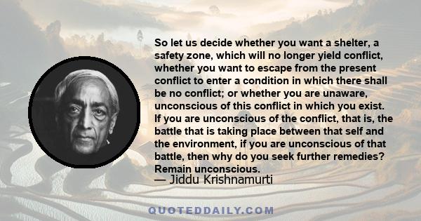 So let us decide whether you want a shelter, a safety zone, which will no longer yield conflict, whether you want to escape from the present conflict to enter a condition in which there shall be no conflict; or whether