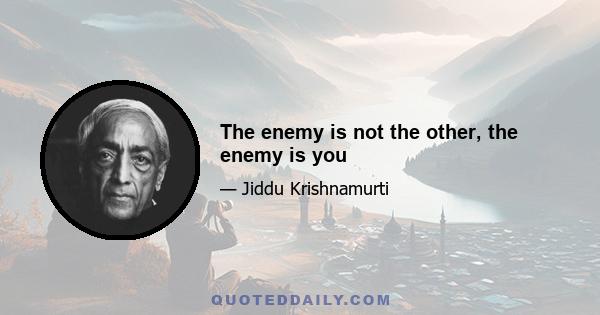 The enemy is not the other, the enemy is you