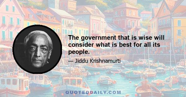 The government that is wise will consider what is best for all its people.