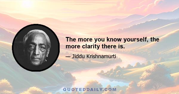 The more you know yourself, the more clarity there is.