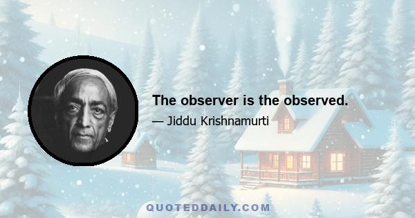 The observer is the observed.