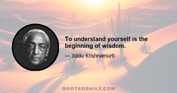 To understand yourself is the beginning of wisdom.