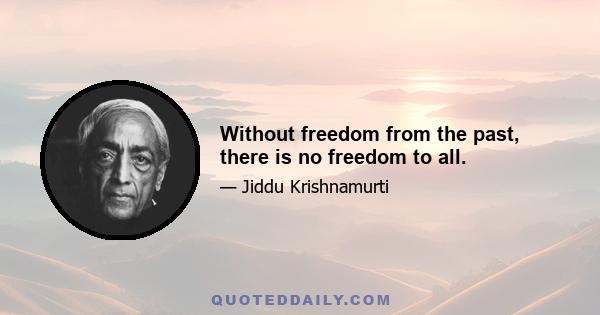 Without freedom from the past, there is no freedom to all.