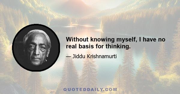 Without knowing myself, I have no real basis for thinking.