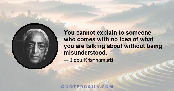 You cannot explain to someone who comes with no idea of what you are talking about without being misunderstood.