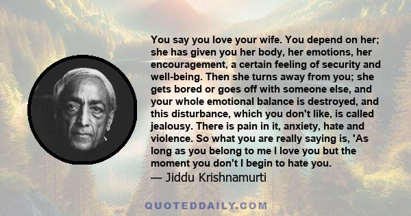 You say you love your wife. You depend on her; she has given you her body, her emotions, her encouragement, a certain feeling of security and well-being. Then she turns away from you; she gets bored or goes off with