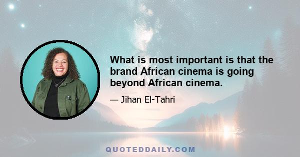 What is most important is that the brand African cinema is going beyond African cinema.