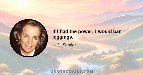 If I had the power, I would ban leggings.