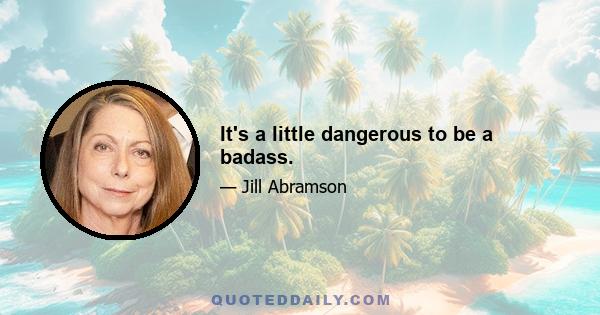 It's a little dangerous to be a badass.