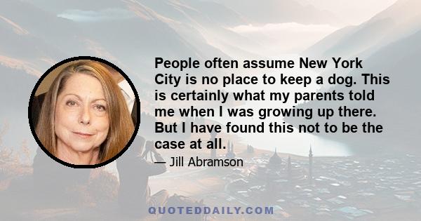 People often assume New York City is no place to keep a dog. This is certainly what my parents told me when I was growing up there. But I have found this not to be the case at all.