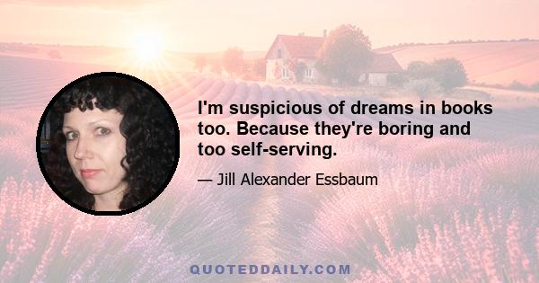 I'm suspicious of dreams in books too. Because they're boring and too self-serving.