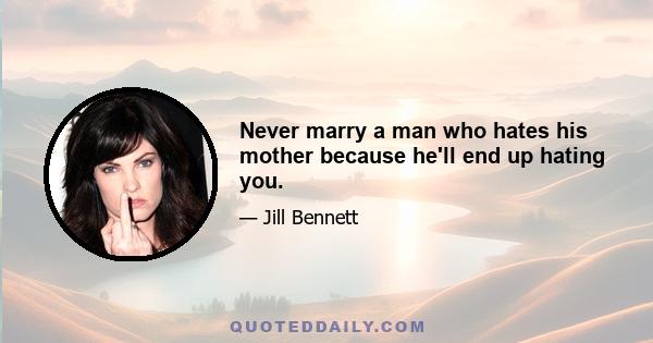 Never marry a man who hates his mother because he'll end up hating you.