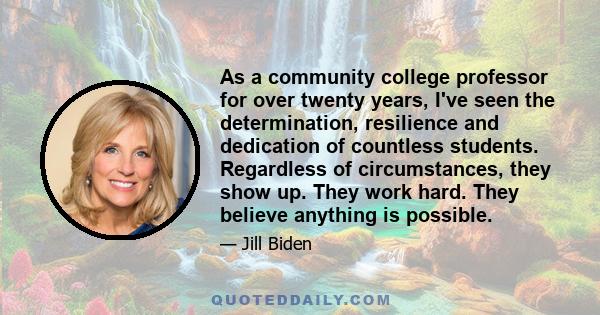 As a community college professor for over twenty years, I've seen the determination, resilience and dedication of countless students. Regardless of circumstances, they show up. They work hard. They believe anything is