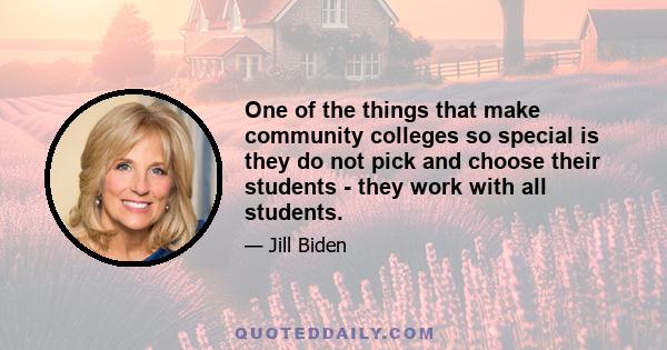 One of the things that make community colleges so special is they do not pick and choose their students - they work with all students.