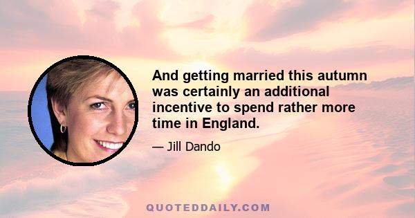 And getting married this autumn was certainly an additional incentive to spend rather more time in England.