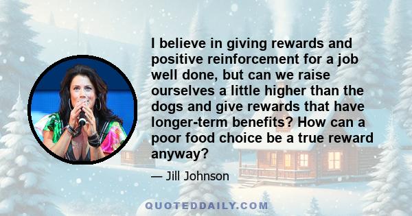 I believe in giving rewards and positive reinforcement for a job well done, but can we raise ourselves a little higher than the dogs and give rewards that have longer-term benefits? How can a poor food choice be a true