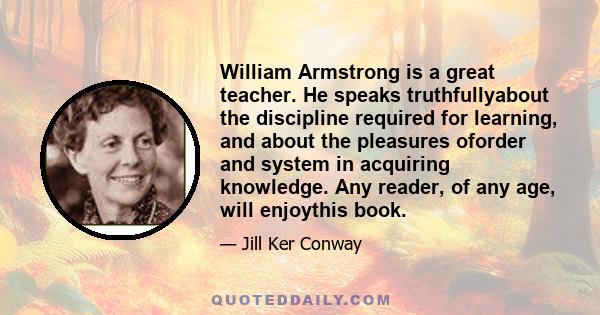 William Armstrong is a great teacher. He speaks truthfullyabout the discipline required for learning, and about the pleasures oforder and system in acquiring knowledge. Any reader, of any age, will enjoythis book.