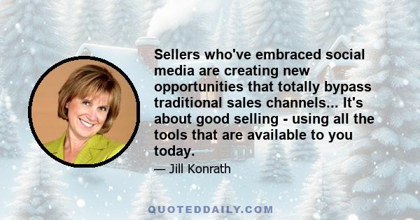 Sellers who've embraced social media are creating new opportunities that totally bypass traditional sales channels... It's about good selling - using all the tools that are available to you today.