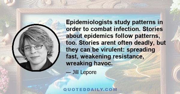 Epidemiologists study patterns in order to combat infection. Stories about epidemics follow patterns, too. Stories arent often deadly, but they can be virulent: spreading fast, weakening resistance, wreaking havoc.