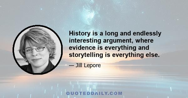 History is a long and endlessly interesting argument, where evidence is everything and storytelling is everything else.