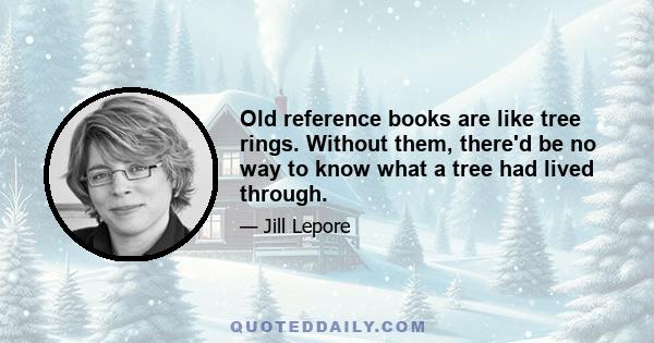 Old reference books are like tree rings. Without them, there'd be no way to know what a tree had lived through.