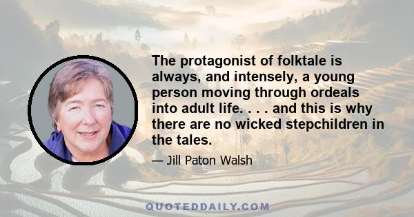 The protagonist of folktale is always, and intensely, a young person moving through ordeals into adult life. . . . and this is why there are no wicked stepchildren in the tales.