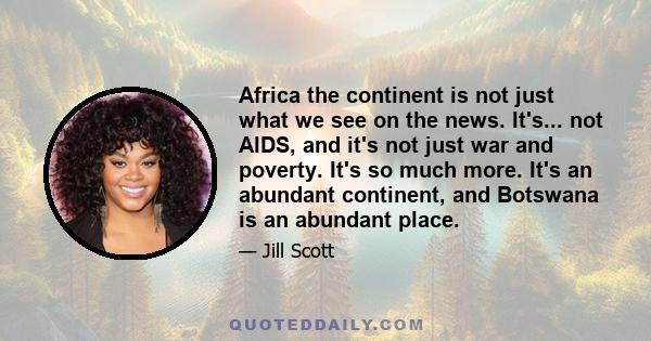 Africa the continent is not just what we see on the news. It's... not AIDS, and it's not just war and poverty. It's so much more. It's an abundant continent, and Botswana is an abundant place.