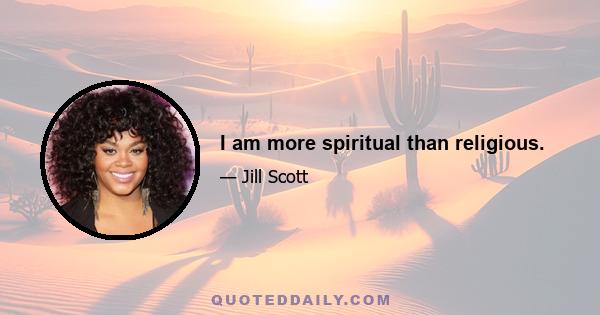 I am more spiritual than religious.