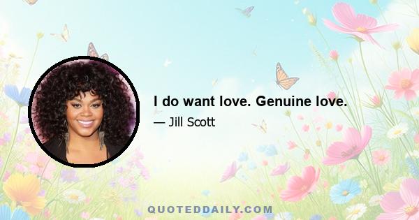 I do want love. Genuine love.