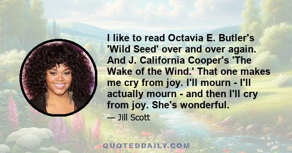 I like to read Octavia E. Butler's 'Wild Seed' over and over again. And J. California Cooper's 'The Wake of the Wind.' That one makes me cry from joy. I'll mourn - I'll actually mourn - and then I'll cry from joy. She's 