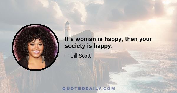 If a woman is happy, then your society is happy.