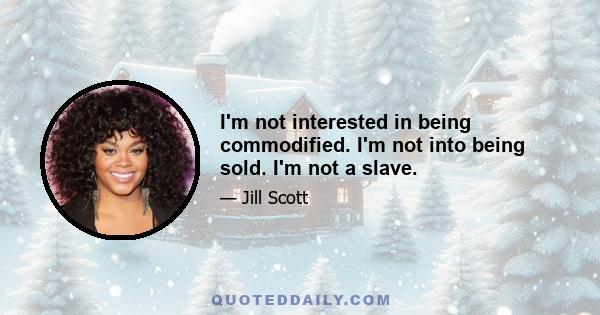 I'm not interested in being commodified. I'm not into being sold. I'm not a slave.