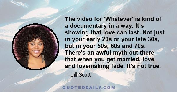 The video for 'Whatever' is kind of a documentary in a way. It's showing that love can last. Not just in your early 20s or your late 30s, but in your 50s, 60s and 70s. There's an awful myth out there that when you get