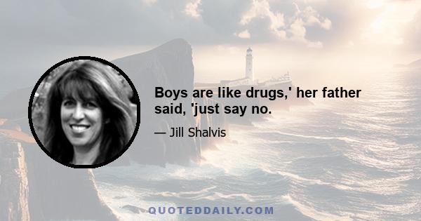 Boys are like drugs,' her father said, 'just say no.