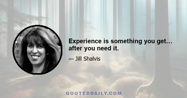 Experience is something you get… after you need it.