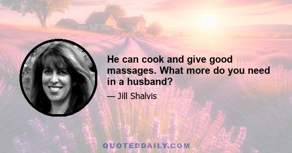 He can cook and give good massages. What more do you need in a husband?