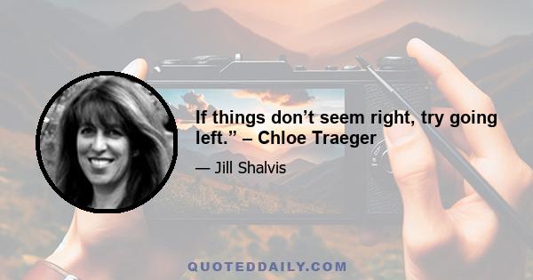 If things don’t seem right, try going left.” – Chloe Traeger