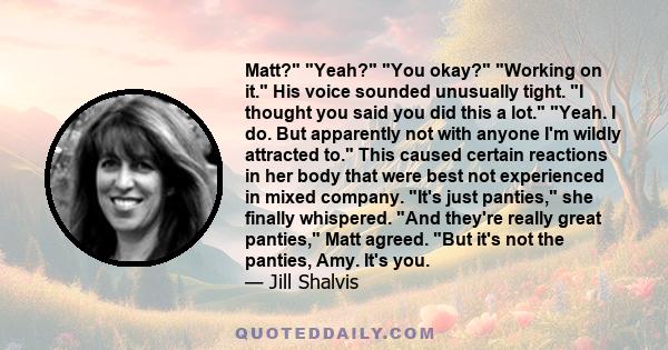 Matt? Yeah? You okay? Working on it. His voice sounded unusually tight. I thought you said you did this a lot. Yeah. I do. But apparently not with anyone I'm wildly attracted to. This caused certain reactions in her