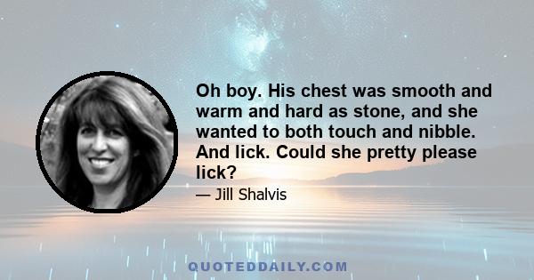 Oh boy. His chest was smooth and warm and hard as stone, and she wanted to both touch and nibble. And lick. Could she pretty please lick?