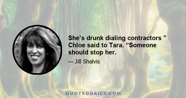 She’s drunk dialing contractors ” Chloe said to Tara. “Someone should stop her.