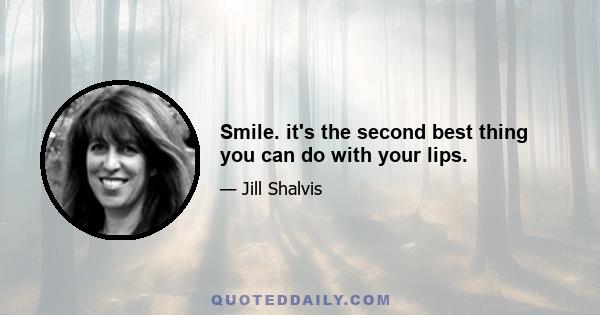 Smile. it's the second best thing you can do with your lips.