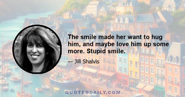The smile made her want to hug him, and maybe love him up some more. Stupid smile.