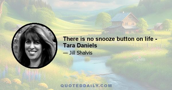 There is no snooze button on life - Tara Daniels