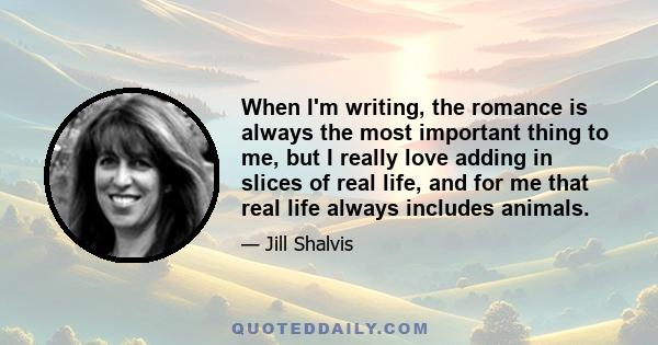 When I'm writing, the romance is always the most important thing to me, but I really love adding in slices of real life, and for me that real life always includes animals.