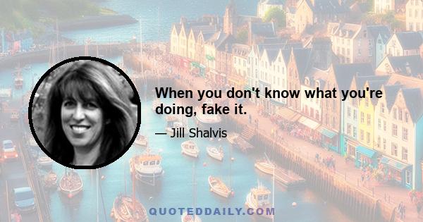 When you don't know what you're doing, fake it.